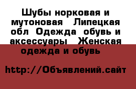 Шубы норковая и мутоновая - Липецкая обл. Одежда, обувь и аксессуары » Женская одежда и обувь   
